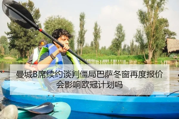 曼城B席续约谈判僵局巴萨冬窗再度报价会影响欧冠计划吗