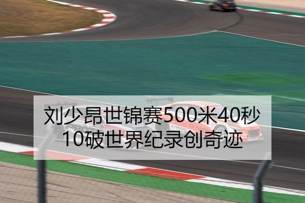 刘少昂世锦赛500米40秒10破世界纪录创奇迹